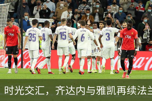 时光交汇，齐达内与雅凯再续法兰西足球荣光